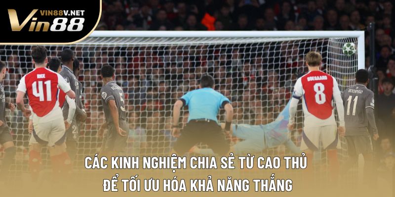 Các kinh nghiệm chia sẻ từ cao thủ để tối ưu hóa khả năng thắng