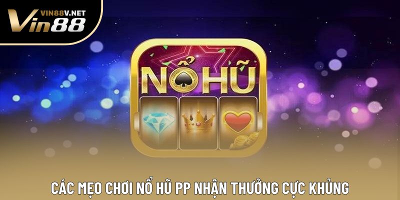 Các mẹo chơi nổ hũ PP nhận thưởng cực khủng