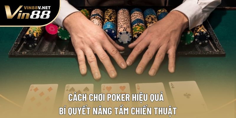 Cách Chơi Poker Hiệu Quả - Bí Quyết Nâng Tầm Chiến Thuật
