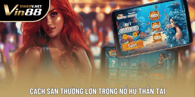 Cách săn thưởng lớn trong nổ hũ Thần Tài