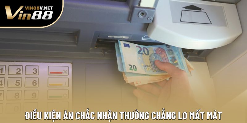 Điều kiện ăn chắc nhận thưởng chẳng lo mất mát