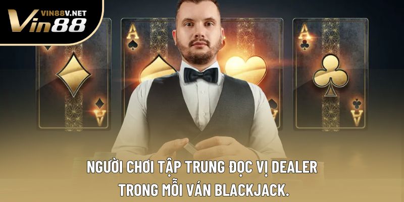 Người chơi tập trung đọc vị dealer trong mỗi ván Blackjack. Người chơi tập trung đọc vị dealer trong mỗi ván Blackjack.