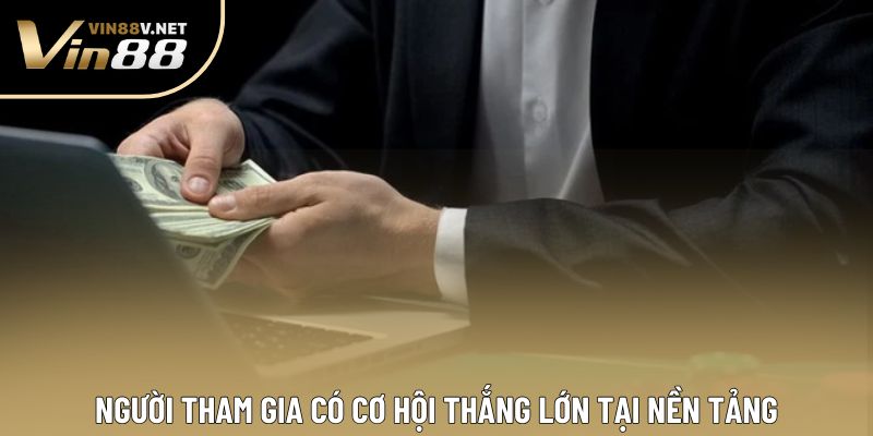 Người tham gia có cơ hội thắng lớn tại nền tảng