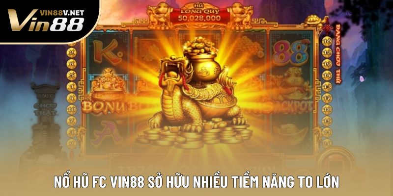 Nổ hũ FC VIN88 sở hữu nhiều tiềm năng to lớn