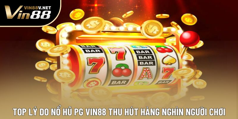 Top Lý Do Nổ Hũ PG Vin88 Thu Hút Hàng Nghìn Người Chơi
