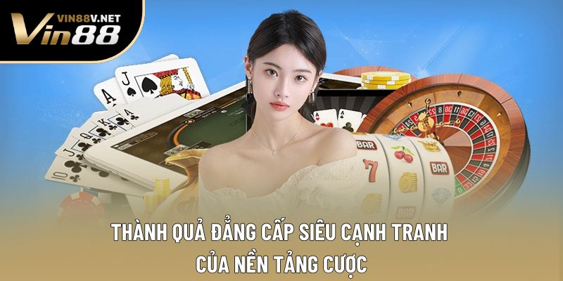 Thành quả đẳng cấp siêu cạnh tranh của nền tảng cược