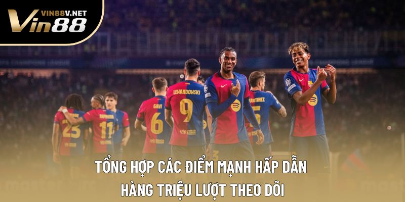 Tổng hợp các điểm mạnh hấp dẫn hàng triệu lượt theo dõi